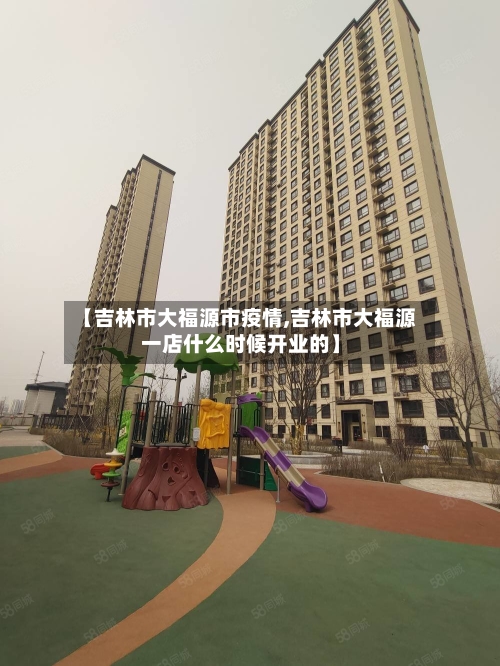 【吉林市大福源市疫情,吉林市大福源一店什么时候开业的】-第2张图片