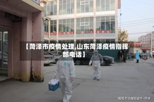 【菏泽市疫情处理,山东菏泽疫情指挥部电话】-第1张图片