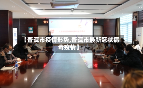 【普洱市疫情形势,普洱市最新冠状病毒疫情】-第2张图片