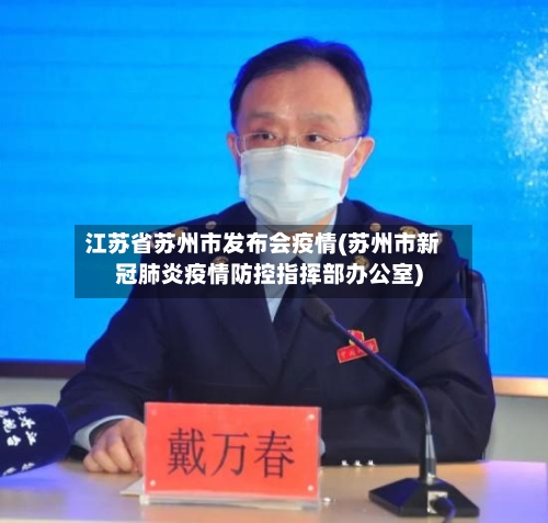 江苏省苏州市发布会疫情(苏州市新冠肺炎疫情防控指挥部办公室)-第2张图片