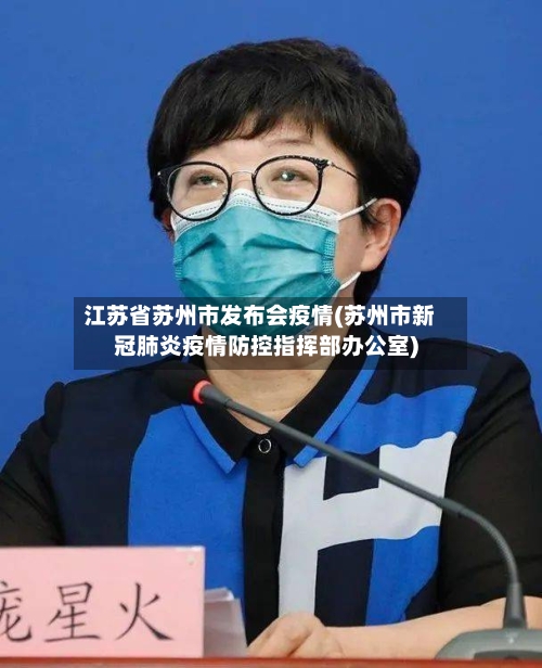 江苏省苏州市发布会疫情(苏州市新冠肺炎疫情防控指挥部办公室)-第1张图片