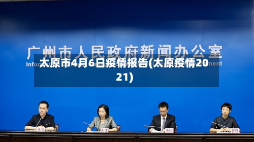 太原市4月6日疫情报告(太原疫情2021)-第1张图片