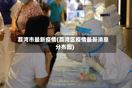 荔湾市最新疫情(荔湾区疫情最新消息分布图)-第3张图片