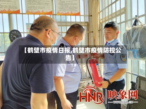 【鹤壁市疫情日报,鹤壁市疫情防控公告】-第1张图片