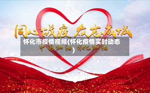 怀化市疫情视频(怀化疫情实时动态)-第1张图片