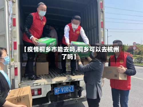 【疫情桐乡市能去吗,桐乡可以去杭州了吗】-第1张图片