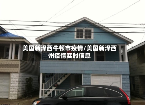 美国新泽西牛顿市疫情/美国新泽西州疫情实时信息-第2张图片