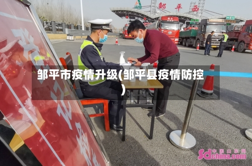 邹平市疫情升级(邹平县疫情防控)-第2张图片
