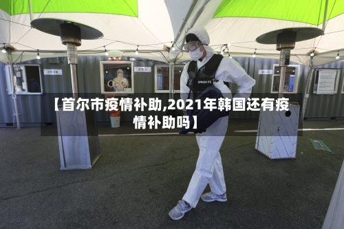 【首尔市疫情补助,2021年韩国还有疫情补助吗】-第1张图片