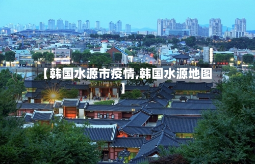 【韩国水源市疫情,韩国水源地图】-第1张图片