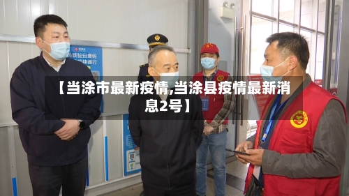 【当涂市最新疫情,当涂县疫情最新消息2号】-第1张图片