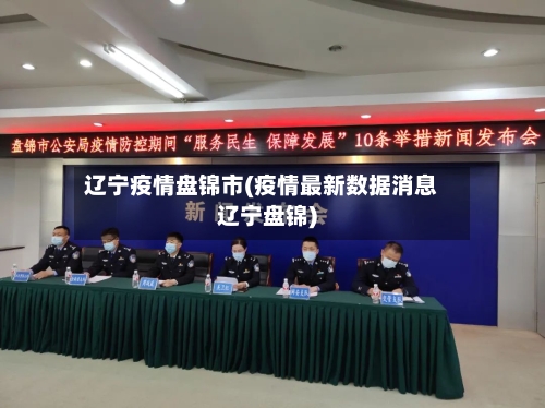 辽宁疫情盘锦市(疫情最新数据消息辽宁盘锦)-第1张图片