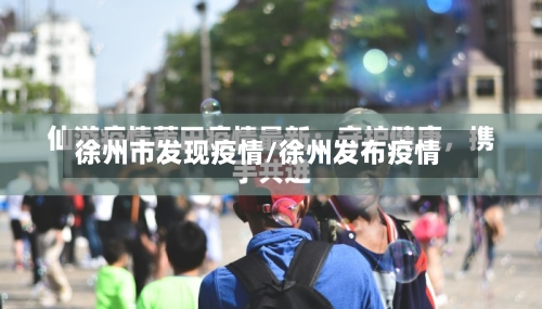 徐州市发现疫情/徐州发布疫情-第1张图片