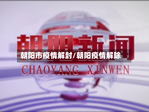 朝阳市疫情解封/朝阳疫情解除-第2张图片
