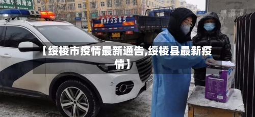 【绥棱市疫情最新通告,绥棱县最新疫情】-第2张图片