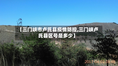 【三门峡市卢氏县疫情防控,三门峡卢氏县区号是多少】-第1张图片