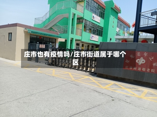 庄市也有疫情吗/庄市街道属于哪个区-第1张图片
