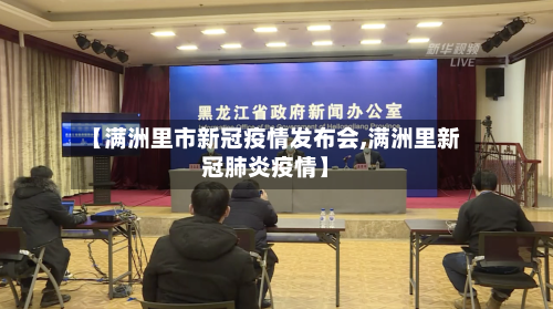 【满洲里市新冠疫情发布会,满洲里新冠肺炎疫情】-第3张图片