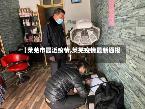 【莱芜市最近疫情,莱芜疫情最新通报】-第3张图片