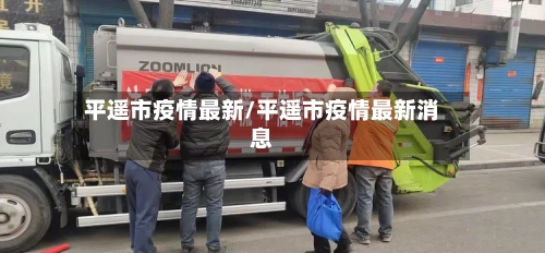 平遥市疫情最新/平遥市疫情最新消息-第1张图片