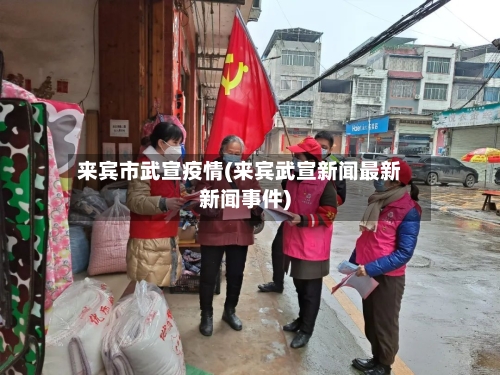 来宾市武宣疫情(来宾武宣新闻最新新闻事件)-第1张图片