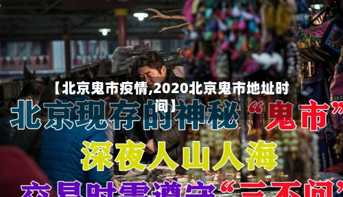 【北京鬼市疫情,2020北京鬼市地址时间】-第2张图片