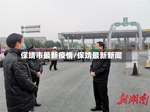 保靖市最新疫情/保靖最新新闻-第1张图片