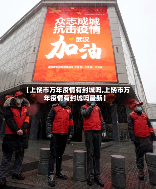 【上饶市万年疫情有封城吗,上饶市万年疫情有封城吗最新】-第1张图片