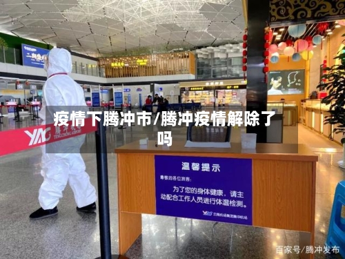 疫情下腾冲市/腾冲疫情解除了吗-第2张图片