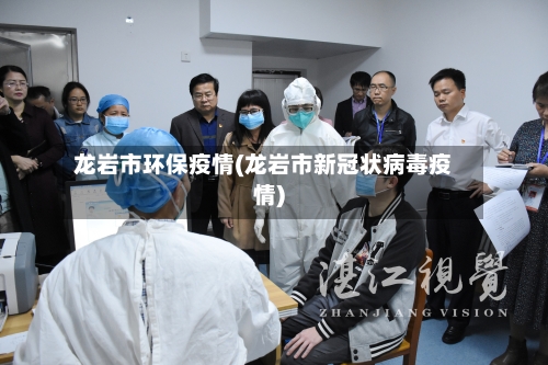 龙岩市环保疫情(龙岩市新冠状病毒疫情)-第3张图片