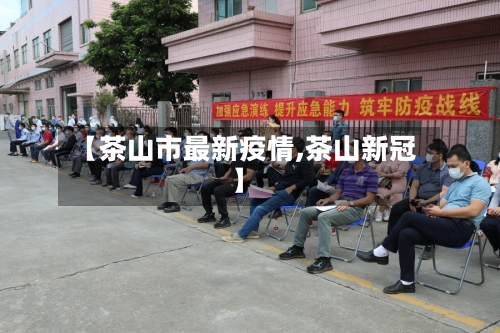 【茶山市最新疫情,茶山新冠】-第2张图片