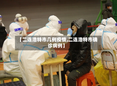 【二连浩特市几例疫情,二连浩特市确诊病例】-第2张图片