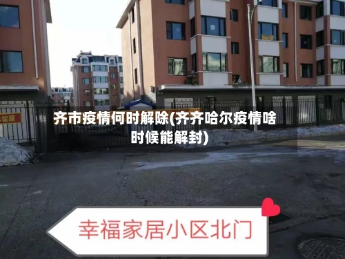 齐市疫情何时解除(齐齐哈尔疫情啥时候能解封)-第1张图片