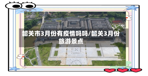 韶关市3月份有疫情吗吗/韶关3月份旅游景点-第1张图片