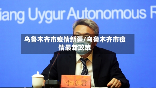 乌鲁木齐市疫情新疆/乌鲁木齐市疫情最新政策-第2张图片