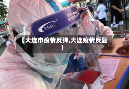 【大连市疫情反弹,大连疫情反复】-第1张图片