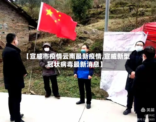 【宣威市疫情云南最新疫情,宣威新型冠状病毒最新消息】-第3张图片