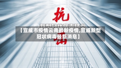 【宣威市疫情云南最新疫情,宣威新型冠状病毒最新消息】-第1张图片
