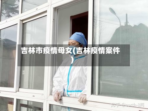 吉林市疫情母女(吉林疫情案件)-第1张图片