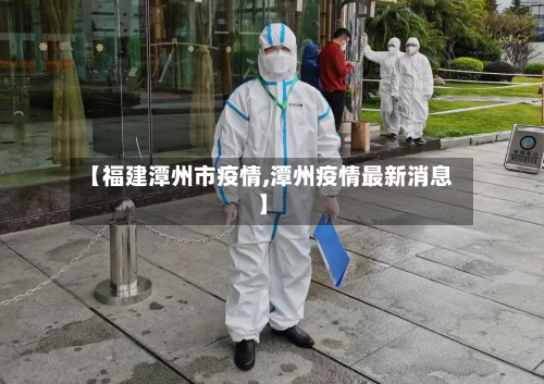 【福建潭州市疫情,潭州疫情最新消息】-第1张图片