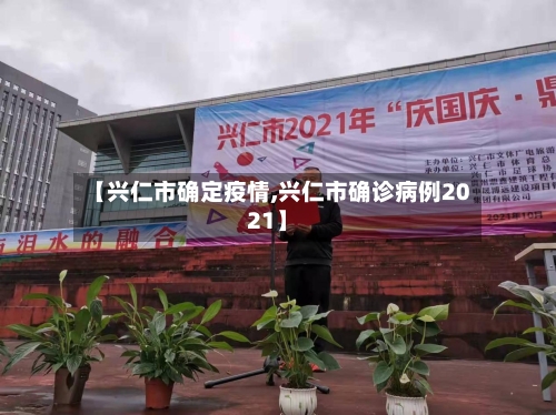 【兴仁市确定疫情,兴仁市确诊病例2021】-第3张图片