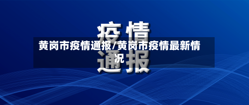 黄岗市疫情通报/黄岗市疫情最新情况-第1张图片