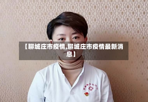 【聊城庄市疫情,聊城庄市疫情最新消息】-第2张图片