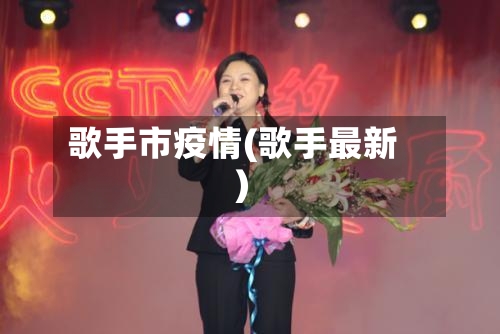 歌手市疫情(歌手最新)-第1张图片