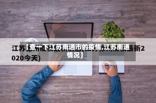 【查一下江苏南通市的疫情,江苏南通情况】-第1张图片