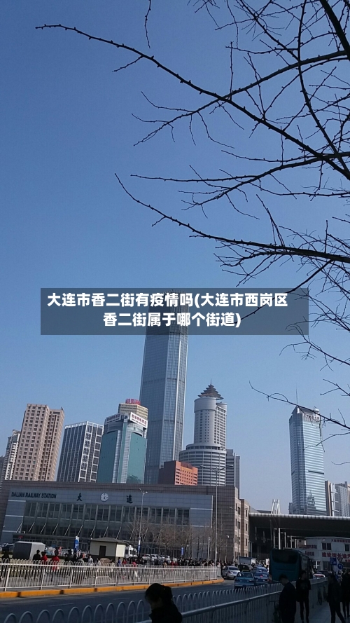 大连市香二街有疫情吗(大连市西岗区香二街属于哪个街道)-第1张图片