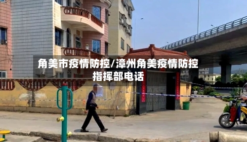 角美市疫情防控/漳州角美疫情防控指挥部电话-第3张图片