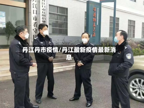 丹江丹市疫情/丹江最新疫情最新消息-第1张图片