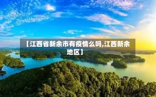 【江西省新余市有疫情么吗,江西新余地区】-第2张图片