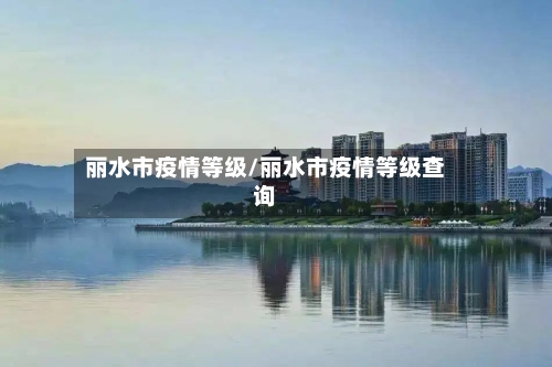 丽水市疫情等级/丽水市疫情等级查询-第2张图片